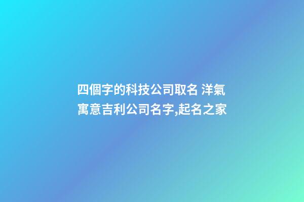 四個字的科技公司取名 洋氣寓意吉利公司名字,起名之家-第1張-公司起名-玄機派